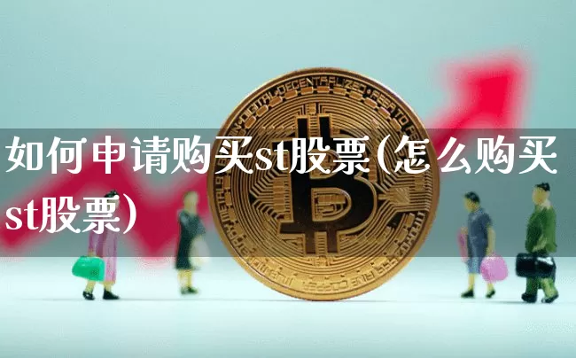 如何申请购买st股票(怎么购买st股票)_https://www.xjzxxn66.com_以太坊_第1张