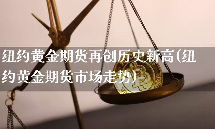 纽约黄金期货再创历史新高(纽约黄金期货市场走势)_https://www.xjzxxn66.com_以太坊_第1张