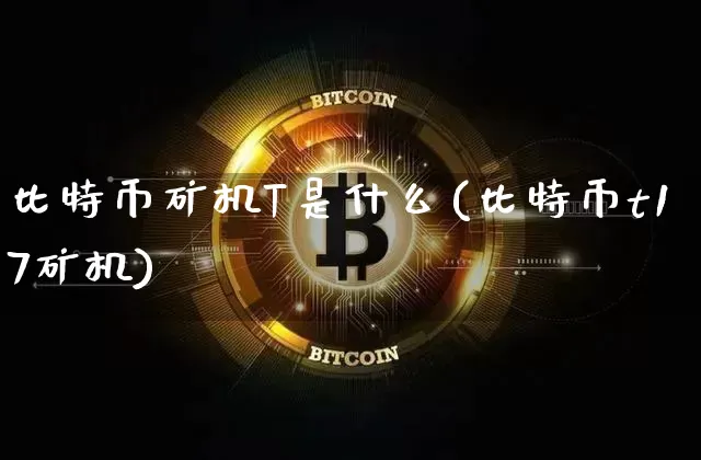 比特币矿机T是什么(比特币t17矿机)_https://www.xjzxxn66.com_以太坊_第1张