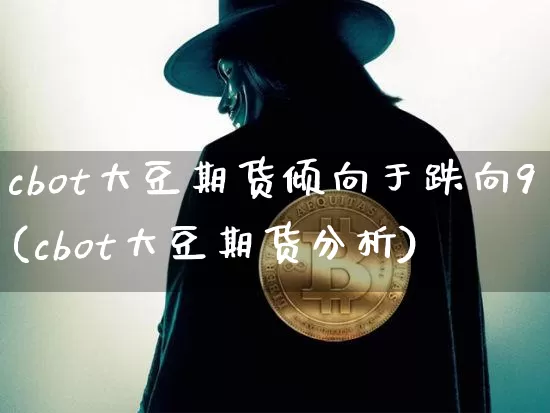 cbot大豆期货倾向于跌向9(cbot大豆期货分析)_比特币_第1张_相聚币圈 cbot大豆期货倾向于跌向9(cbot大豆期货分析)_https://www.xjzxxn66.com_比特币_第1张