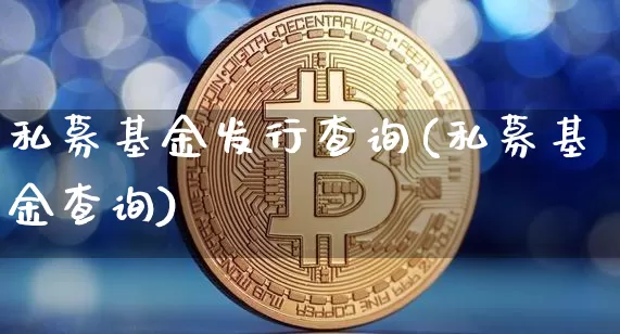 私募基金发行查询(私募基金查询)_币圈资讯_第1张_相聚币圈 私募基金发行查询(私募基金查询)_https://www.xjzxxn66.com_币圈资讯_第1张