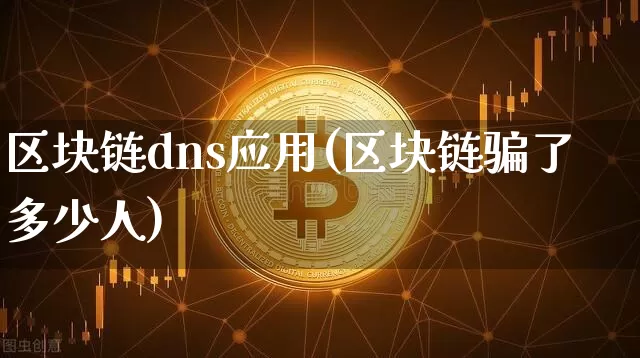 区块链dns应用(区块链骗了多少人)_https://www.xjzxxn66.com_区块链_第1张