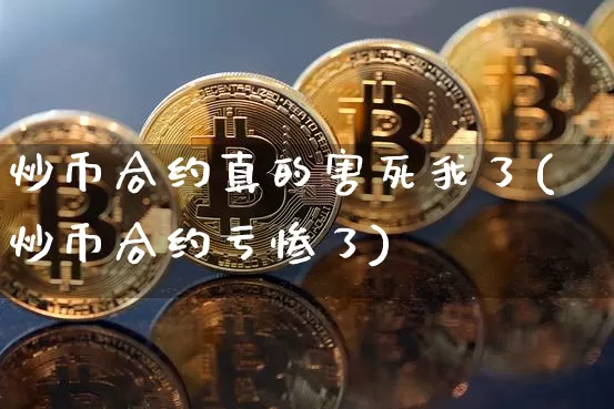 炒币合约真的害死我了(炒币合约亏惨了)_https://www.xjzxxn66.com_比特币_第1张
