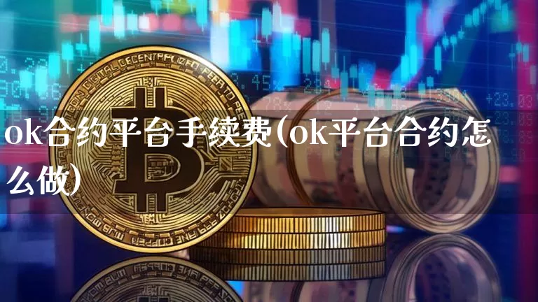 ok合约平台手续费(ok平台合约怎么做)_https://www.xjzxxn66.com_币圈资讯_第1张