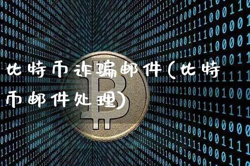 比特币诈邮件(比特币邮件处理)_https://www.xjzxxn66.com_币圈资讯_第1张