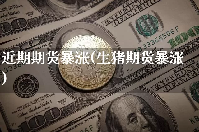 近期期货暴涨(生猪期货暴涨)_以太坊_第1张_相聚币圈 近期期货暴涨(生猪期货暴涨)_https://www.xjzxxn66.com_以太坊_第1张
