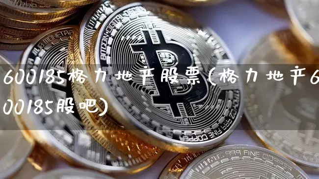 600185格力地产股票(格力地产600185股吧)_未分类_第1张_相聚币圈 600185格力地产股票(格力地产600185股吧)_https://www.xjzxxn66.com_未分类_第1张