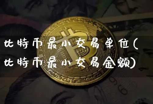 比特币最小交易单位(比特币最小交易金额)_https://www.xjzxxn66.com_区块链_第1张