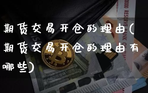 期货交易开仓的理由(期货交易开仓的理由有哪些)_https://www.xjzxxn66.com_区块链_第1张