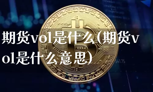 期货vol是什么(期货vol是什么意思)_未分类_第1张_相聚币圈 期货vol是什么(期货vol是什么意思)_https://www.xjzxxn66.com_未分类_第1张
