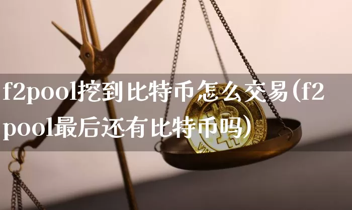 f2pool挖到比特币怎么交易(f2pool最后还有比特币吗)_https://www.xjzxxn66.com_币圈资讯_第1张