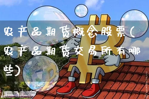农产品期货概念股票(农产品期货交易所有哪些)_https://www.xjzxxn66.com_比特币_第1张