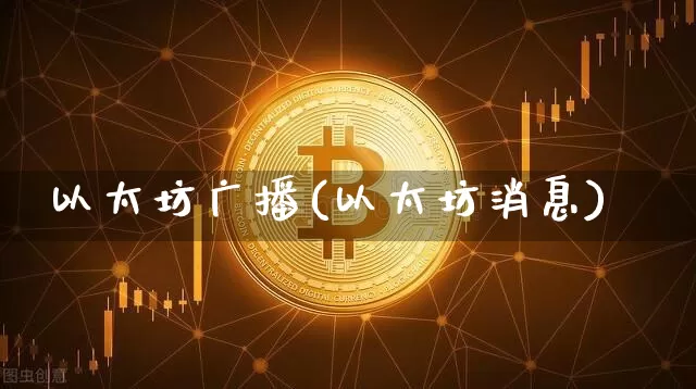 以太坊广播(以太坊消息)_https://www.xjzxxn66.com_币圈资讯_第1张
