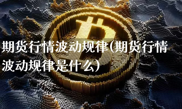 期货行情波动规律(期货行情波动规律是什么)_https://www.xjzxxn66.com_未分类_第1张