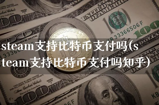 steam支持比特币支付吗(steam支持比特币支付吗知乎)_https://www.xjzxxn66.com_区块链_第1张