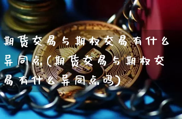 期货交易与期权交易有什么异同点(期货交易与期权交易有什么异同点吗)_未分类_第1张_相聚币圈 期货交易与期权交易有什么异同点(期货交易与期权交易有什么异同点吗)_https://www.xjzxxn66.com_未分类_第1张