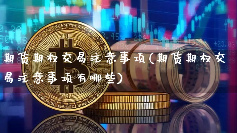 期货期权交易注意事项(期货期权交易注意事项有哪些)_https://www.xjzxxn66.com_未分类_第1张