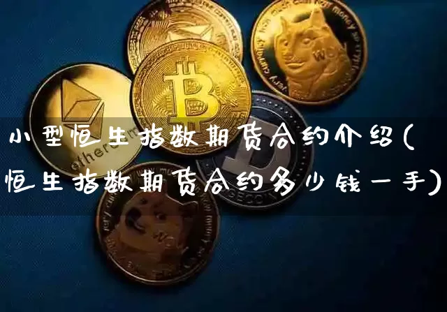 小型恒生指数期货合约介绍(恒生指数期货合约多少钱一手)_比特币_第1张_相聚币圈 小型恒生指数期货合约介绍(恒生指数期货合约多少钱一手)_https://www.xjzxxn66.com_比特币_第1张