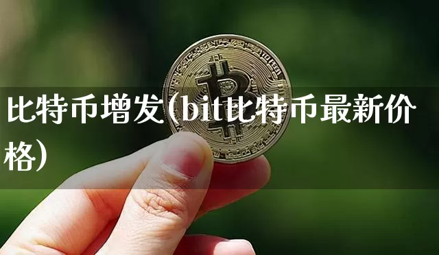 比特币增发(bit比特币最新价格)_https://www.xjzxxn66.com_比特币_第1张