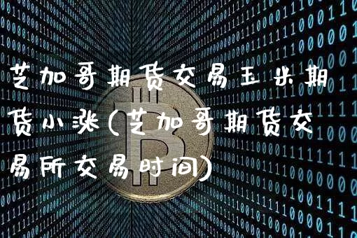 芝加哥期货交易玉米期货小涨(芝加哥期货交易所交易时间)_比特币_第1张_相聚币圈 芝加哥期货交易玉米期货小涨(芝加哥期货交易所交易时间)_https://www.xjzxxn66.com_比特币_第1张