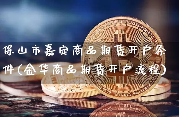 保山市嘉定商品期货开户条件(金华商品期货开户流程)_未分类_第1张_相聚币圈 保山市嘉定商品期货开户条件(金华商品期货开户流程)_https://www.xjzxxn66.com_未分类_第1张