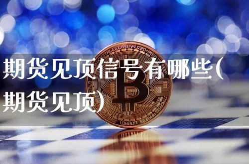 期货见顶信号有哪些(期货见顶)_https://www.xjzxxn66.com_未分类_第1张