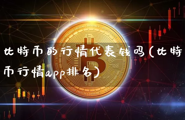 比特币的行情代表钱吗(比特币行情app排名)_https://www.xjzxxn66.com_币圈资讯_第1张