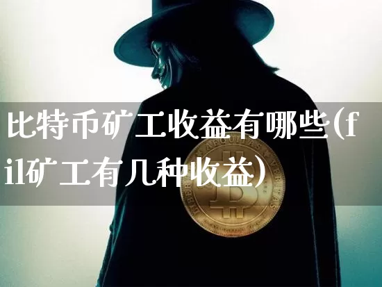 比特币矿工收益有哪些(fil矿工有几种收益)_https://www.xjzxxn66.com_比特币_第1张