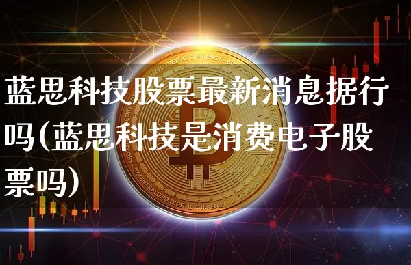 蓝思科技股票最新消息据行吗(蓝思科技是消费电子股票吗)_https://www.xjzxxn66.com_币圈资讯_第1张
