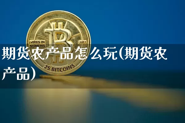 期货农产品怎么玩(期货农产品)_区块链_第1张_相聚币圈 期货农产品怎么玩(期货农产品)_https://www.xjzxxn66.com_区块链_第1张