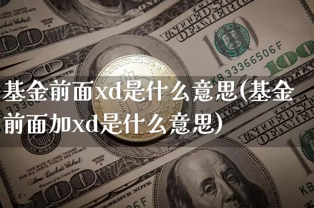 基金前面xd是什么意思(基金前面加xd是什么意思)_https://www.xjzxxn66.com_币圈资讯_第1张