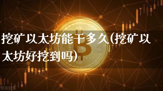 挖矿以太坊能干多久(挖矿以太坊好挖到吗)_https://www.xjzxxn66.com_币圈资讯_第1张