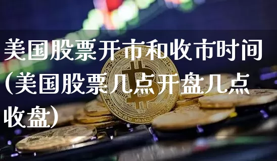 美国股票开市和收市时间(美国股票几点开盘几点收盘)_https://www.xjzxxn66.com_区块链_第1张