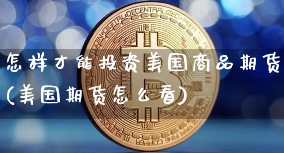 怎样才能投资美国商品期货(美国期货怎么看)_比特币_第1张_相聚币圈 怎样才能投资美国商品期货(美国期货怎么看)_https://www.xjzxxn66.com_比特币_第1张