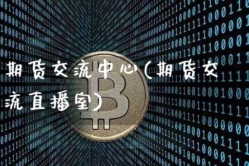 期货交流中心(期货交流直播室)_未分类_第1张_相聚币圈 期货交流中心(期货交流直播室)_https://www.xjzxxn66.com_未分类_第1张