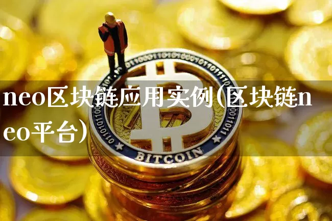 neo区块链应用实例(区块链neo平台)_https://www.xjzxxn66.com_比特币_第1张