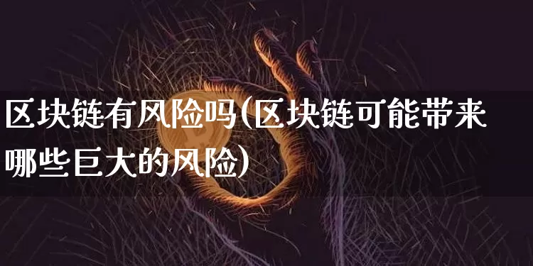 区块链有风险吗(区块链可能带来哪些巨大的风险)_https://www.xjzxxn66.com_以太坊_第1张