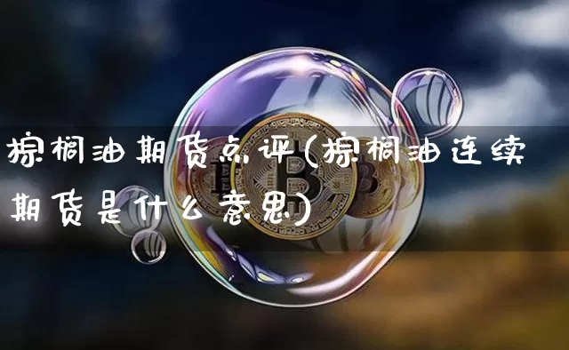 棕榈油期货点评(棕榈油连续期货是什么意思)_比特币_第1张_相聚币圈 棕榈油期货点评(棕榈油连续期货是什么意思)_https://www.xjzxxn66.com_比特币_第1张