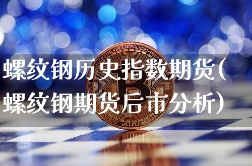 螺纹钢历史指数期货(螺纹钢期货后市分析)_https://www.xjzxxn66.com_区块链_第1张
