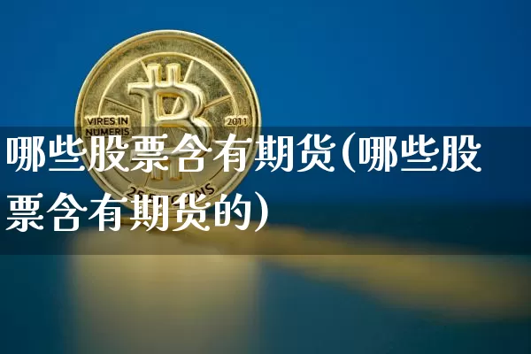 哪些股票含有期货(哪些股票含有期货的)_区块链_第1张_相聚币圈 哪些股票含有期货(哪些股票含有期货的)_https://www.xjzxxn66.com_区块链_第1张