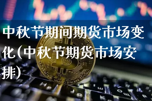 中秋节期间期货市场变化(中秋节期货市场安排)_https://www.xjzxxn66.com_以太坊_第1张