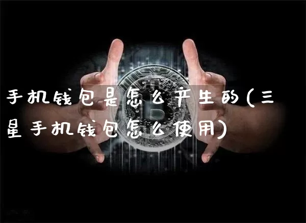 手机钱包是怎么产生的(三星手机钱包怎么使用)_https://www.xjzxxn66.com_区块链_第1张