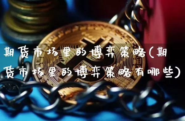 期货市场里的博弈策略(期货市场里的博弈策略有哪些)_币圈资讯_第1张_相聚币圈 期货市场里的博弈策略(期货市场里的博弈策略有哪些)_https://www.xjzxxn66.com_币圈资讯_第1张