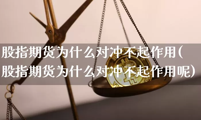 股指期货为什么对冲不起作用(股指期货为什么对冲不起作用呢)_https://www.xjzxxn66.com_区块链_第1张