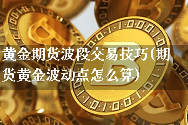 黄金期货波段交易技巧(期货黄金波动点怎么算)_https://www.xjzxxn66.com_未分类_第1张