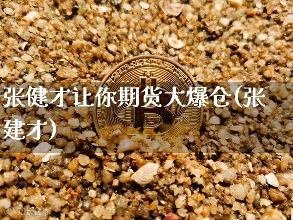 张健才让你期货大爆仓(张建才)_https://www.xjzxxn66.com_区块链_第1张
