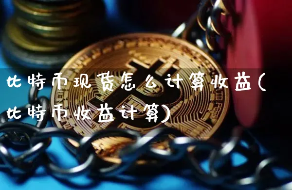 比特币现货怎么计算收益(比特币收益计算)_https://www.xjzxxn66.com_以太坊_第1张