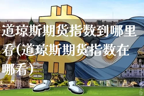 道琼斯期货指数到哪里看(道琼斯期货指数在哪看)_https://www.xjzxxn66.com_比特币_第1张