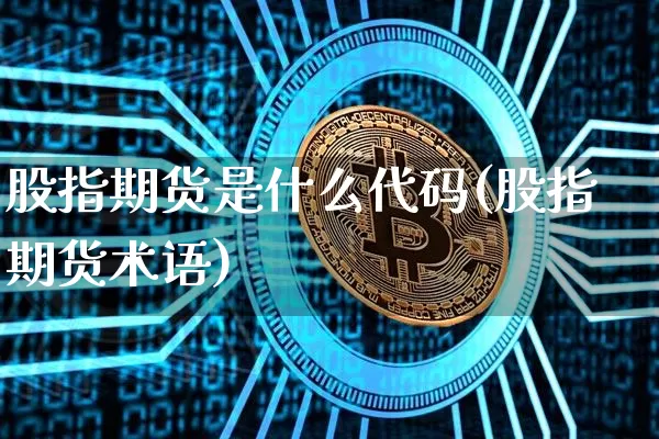股指期货是什么代码(股指期货术语)_https://www.xjzxxn66.com_以太坊_第1张