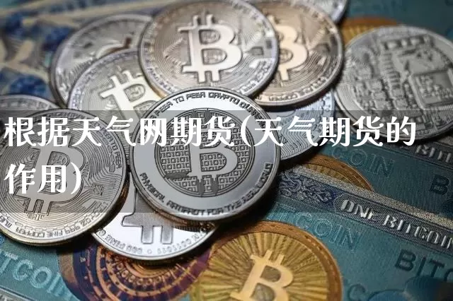 根据天气网期货(天气期货的作用)_比特币_第1张_相聚币圈 根据天气网期货(天气期货的作用)_https://www.xjzxxn66.com_比特币_第1张